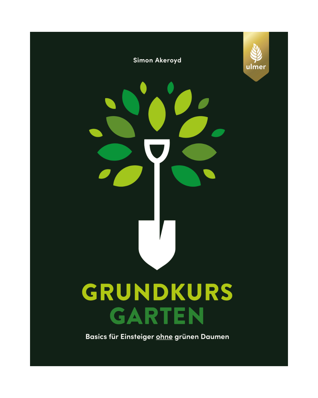 Das Buchcover zeigt eine stilisierte weiße Schaufel inmitten grüner und gelber Blätter, die einen Baum bilden - perfekt für das Einsteigerbuch für ahnungslose Gartenneulinge. Titel: Grundkurs Garten. Untertitel und Autor auf dunklem Hintergrund. Marke: Verlag Eugen Ulmer.