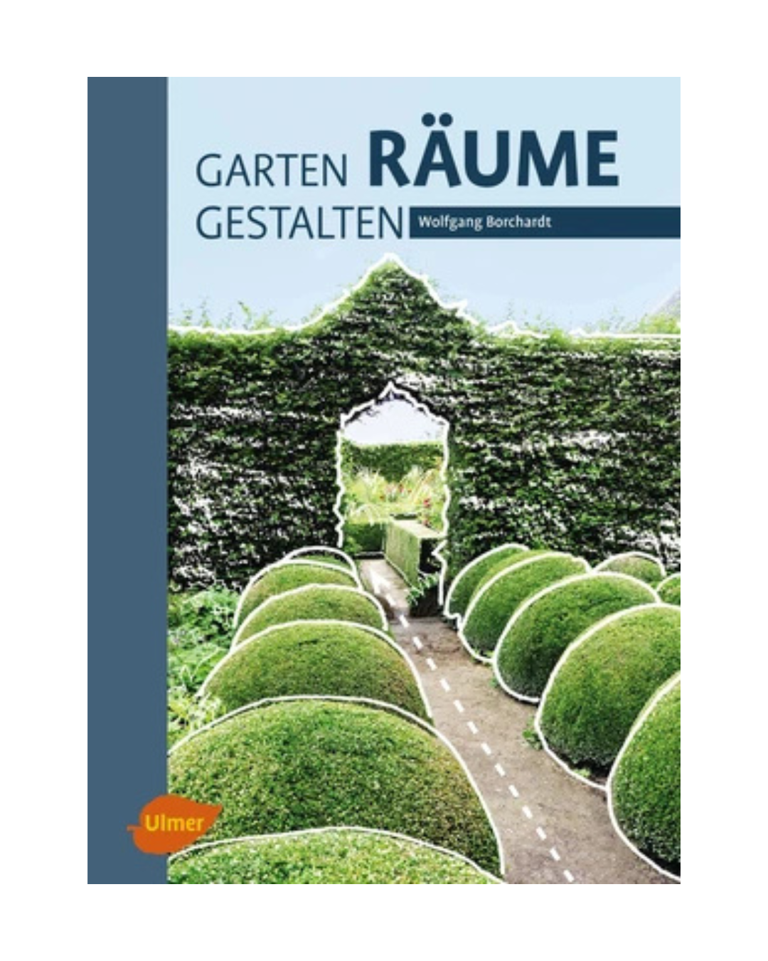 Das Cover von "Garten - Räume - Gestalten | Mit Wolfgang Borchardt" aus dem Ulmer Verlag zeigt einen Garten mit beschnittenen Büschen, einem Weg und einem hohen Torbogen aus Pflanzen.