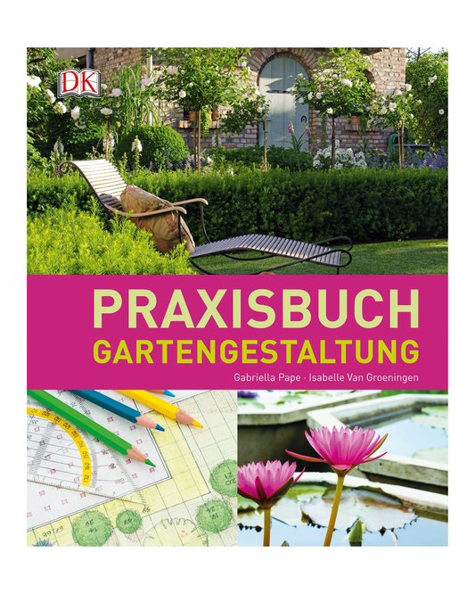 Das Cover von Praxisbuch Gartengestaltung | Schritt-für-Schritt zur perfekten Gartengestaltung aus dem DK Verlag zeigt Gartenpläne, Gestaltungsmittel, Gartenfotos und rosa Seerosen. Die Autoren: Gabriella Pape, Isabelle Van Groeningen.