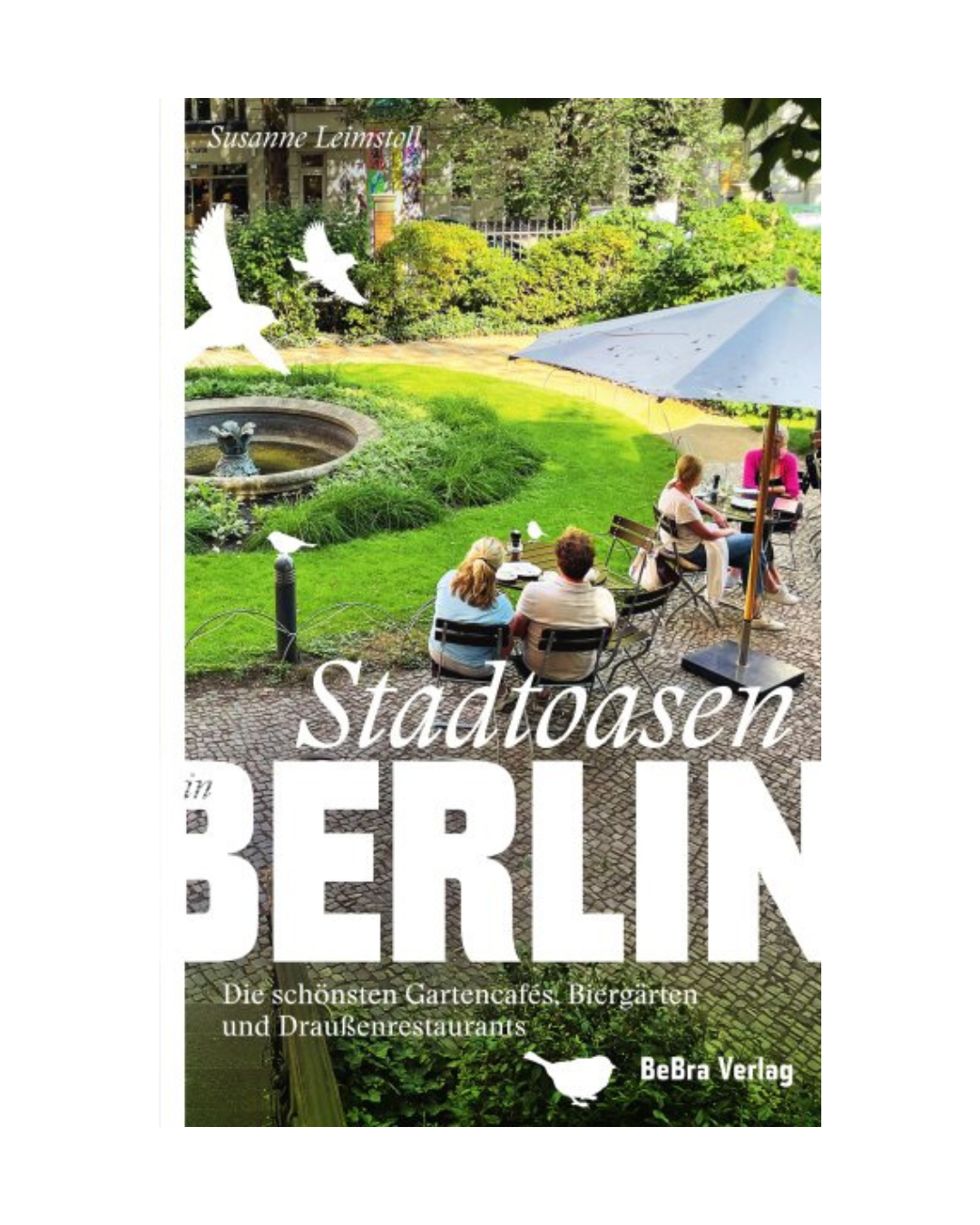 Ein Buchumschlag zeigt Menschen an Gartentischen unter Sonnenschirmen in einem üppigen Straßencafé. Im Vordergrund fliegen Vögel. Der weiße Text lautet: Stadtoasen in Berlin | Die schönsten Gartencafés, Biergärten und Draußenrestaurants vom Bebra Verlag.