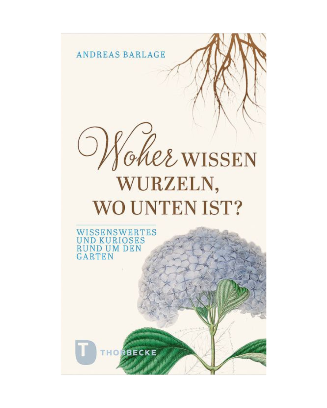 Das Buchcover von "Woher wissen Wurzeln, wo unten ist?" aus dem Thorbecke Verlag zeigt eine Hortensienblüte, grüne Blätter und illustrierte Wurzeln - ideal für Gartenliebhaber und Fans von Pflanzenmythen.